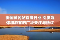 美國(guó)黃岡站首度開(kāi)業(yè) 引發(fā)媒體和游客的廣泛關(guān)注與熱議