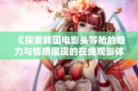 《探索韓國(guó)電影頭等艙的魅力與情感展現(xiàn)的在線(xiàn)觀(guān)影體驗(yàn)》