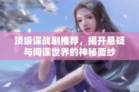 頂級(jí)諜戰(zhàn)劇推薦，揭開(kāi)懸疑與間諜世界的神秘面紗