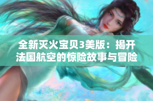 全新滅火寶貝3美版：揭開法國(guó)航空的驚險(xiǎn)故事與冒險(xiǎn)旅程