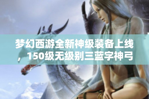 夢幻西游全新神級裝備上線，150級無級別三藍(lán)字神弓來襲