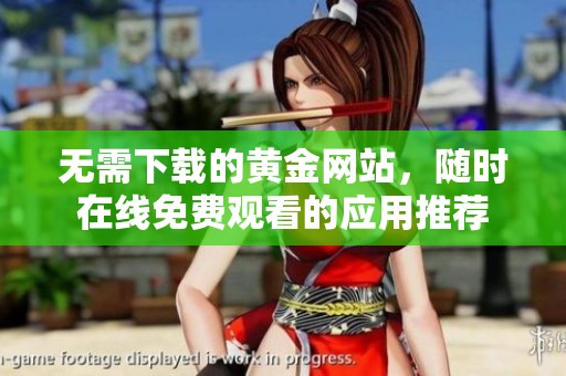 無需下載的黃金網(wǎng)站，隨時在線免費(fèi)觀看的應(yīng)用推薦