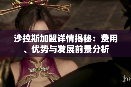 沙拉斯加盟詳情揭秘：費用、優(yōu)勢與發(fā)展前景分析