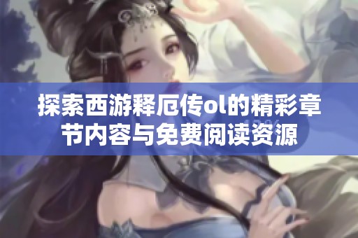 探索西游釋厄傳ol的精彩章節(jié)內(nèi)容與免費(fèi)閱讀資源