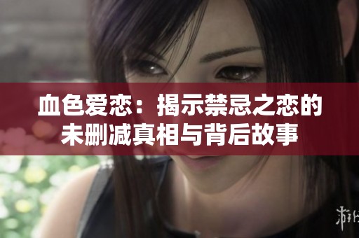 血色愛戀：揭示禁忌之戀的未刪減真相與背后故事