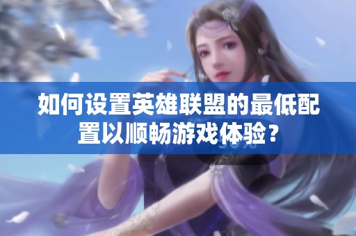 如何設(shè)置英雄聯(lián)盟的最低配置以順暢游戲體驗？