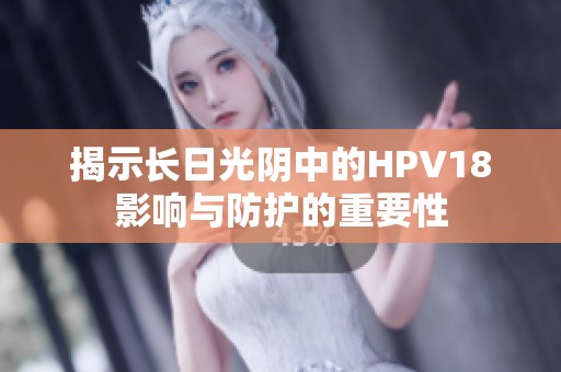 揭示長日光陰中的HPV18影響與防護的重要性