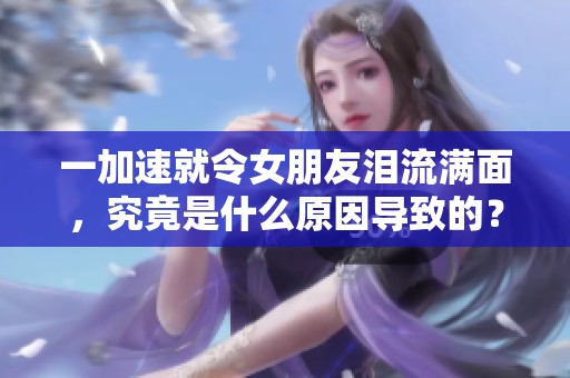 一加速就令女朋友淚流滿面，究竟是什么原因?qū)е碌模? title=
