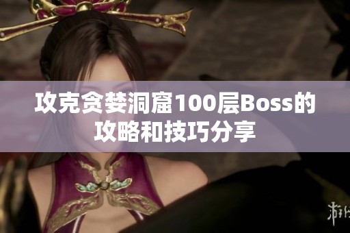攻克貪婪洞窟100層Boss的攻略和技巧分享