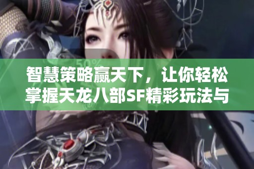 智慧策略贏天下，讓你輕松掌握天龍八部SF精彩玩法與勝利之道