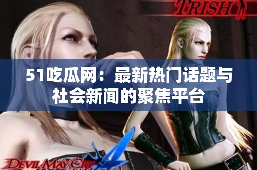 51吃瓜網(wǎng)：最新熱門話題與社會新聞的聚焦平臺