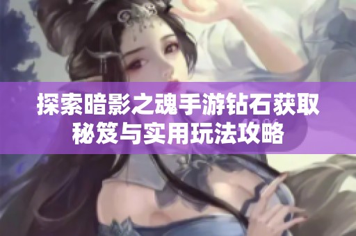 探索暗影之魂手游鉆石獲取秘笈與實(shí)用玩法攻略