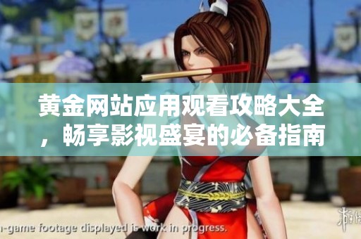 黃金網(wǎng)站應用觀看攻略大全，暢享影視盛宴的必備指南
