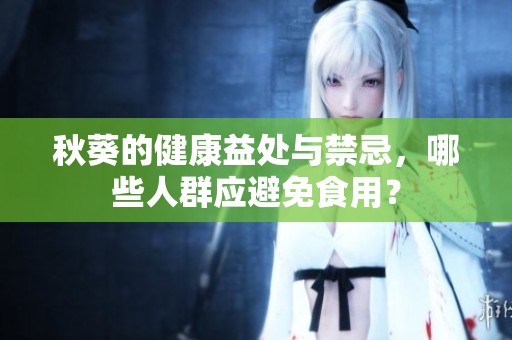 秋葵的健康益處與禁忌，哪些人群應(yīng)避免食用？