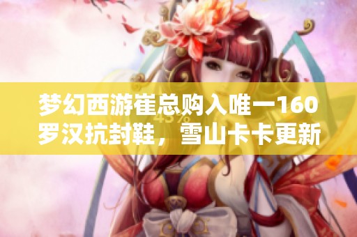 夢(mèng)幻西游崔總購(gòu)入唯一160羅漢抗封鞋，雪山卡卡更新八輪諦聽內(nèi)容解析