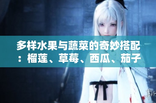 多樣水果與蔬菜的奇妙搭配：榴蓮、草莓、西瓜、茄子與黃瓜的美味世界