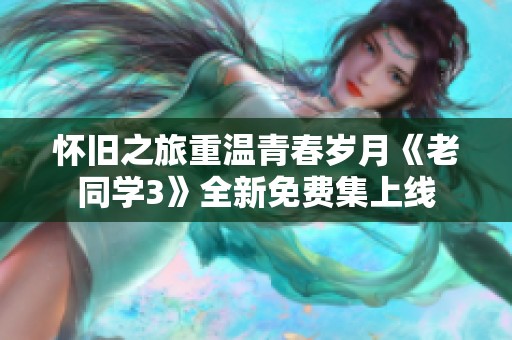懷舊之旅重溫青春歲月《老同學(xué)3》全新免費(fèi)集上線