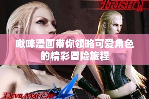 啾咪漫畫(huà)帶你領(lǐng)略可愛(ài)角色的精彩冒險(xiǎn)旅程