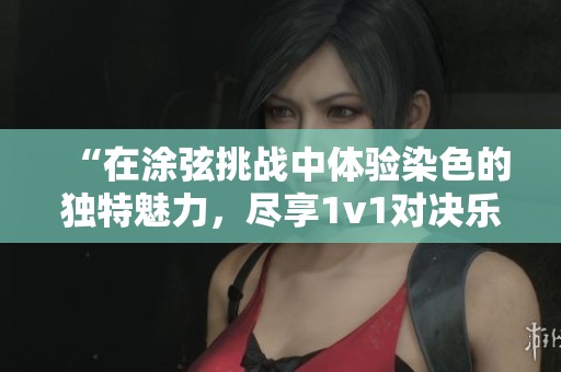 “在涂弦挑戰(zhàn)中體驗染色的獨特魅力，盡享1v1對決樂趣”
