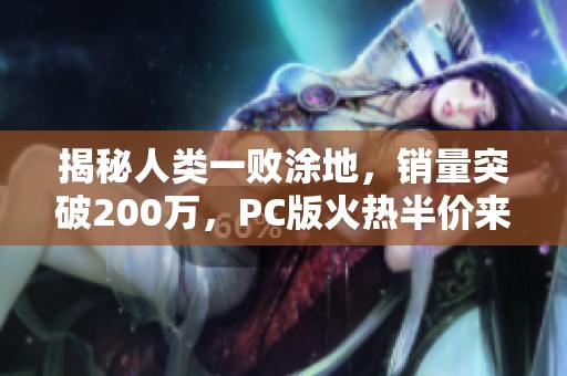 揭秘人類一敗涂地，銷量突破200萬，PC版火熱半價(jià)來襲