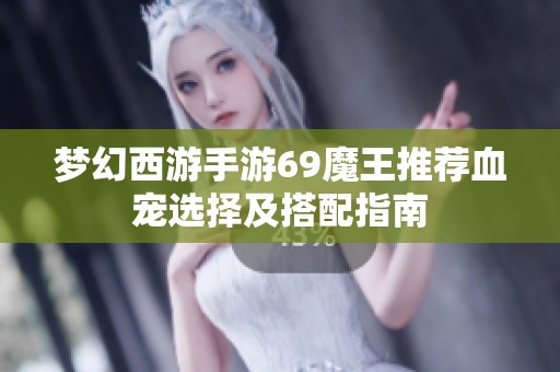 夢幻西游手游69魔王推薦血寵選擇及搭配指南