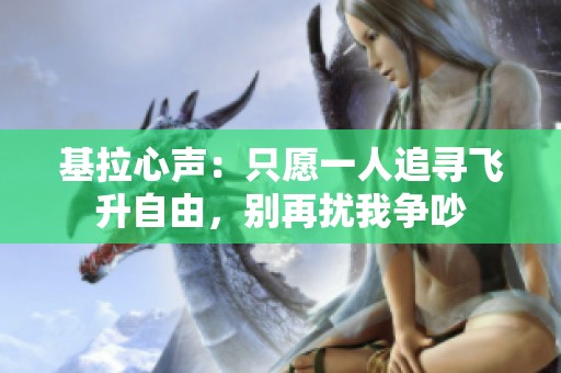 基拉心聲：只愿一人追尋飛升自由，別再擾我爭(zhēng)吵