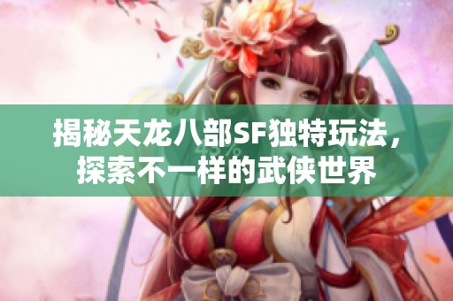 揭秘天龍八部SF獨(dú)特玩法，探索不一樣的武俠世界