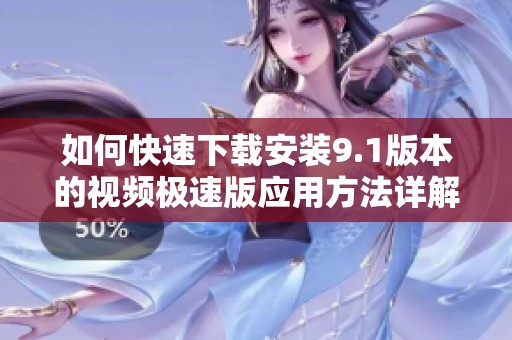 如何快速下載安裝9.1版本的視頻極速版應用方法詳解