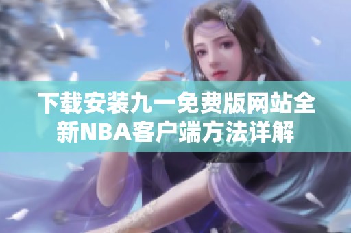 下載安裝九一免費(fèi)版網(wǎng)站全新NBA客戶端方法詳解