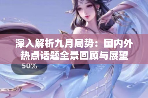 深入解析九月局勢(shì)：國(guó)內(nèi)外熱點(diǎn)話題全景回顧與展望
