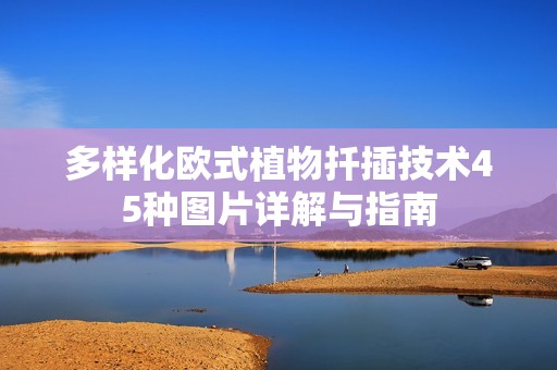 多樣化歐式植物扦插技術45種圖片詳解與指南
