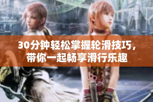 30分鐘輕松掌握輪滑技巧，帶你一起暢享滑行樂趣