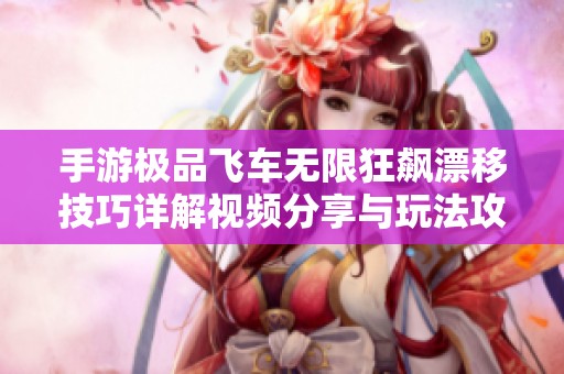 手游極品飛車無(wú)限狂飆漂移技巧詳解視頻分享與玩法攻略