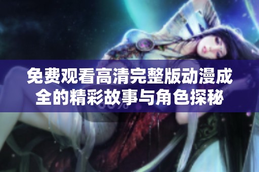 免費觀看高清完整版動漫成全的精彩故事與角色探秘