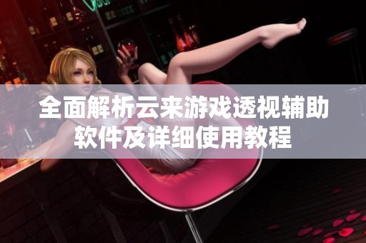 全面解析云來游戲透視輔助軟件及詳細使用教程