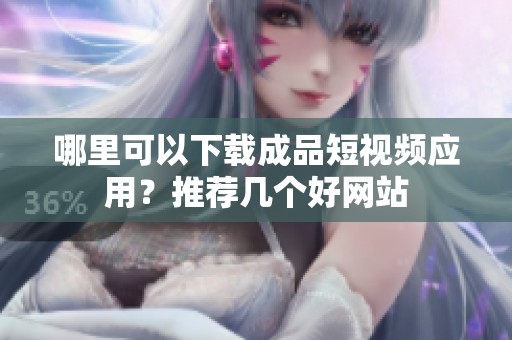 哪里可以下載成品短視頻應(yīng)用？推薦幾個好網(wǎng)站