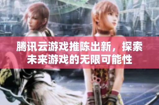 騰訊云游戲推陳出新，探索未來游戲的無限可能性