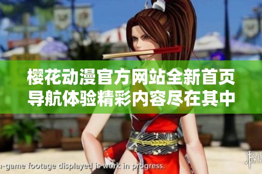 櫻花動(dòng)漫官方網(wǎng)站全新首頁導(dǎo)航體驗(yàn)精彩內(nèi)容盡在其中