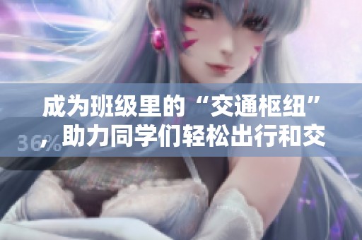成為班級(jí)里的“交通樞紐”，助力同學(xué)們輕松出行和交流