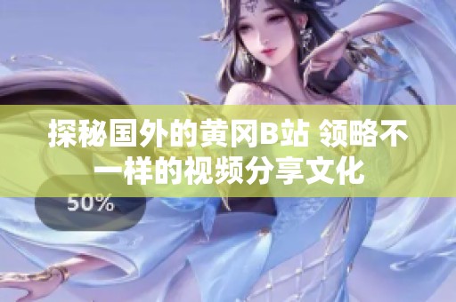 探秘國外的黃岡B站 領(lǐng)略不一樣的視頻分享文化