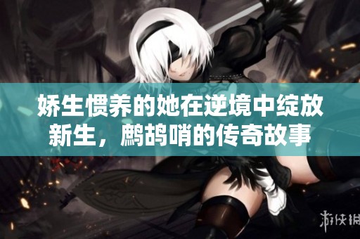 嬌生慣養(yǎng)的她在逆境中綻放新生，鷓鴣哨的傳奇故事