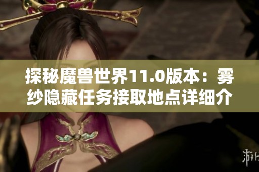 探秘魔獸世界11.0版本：霧紗隱藏任務接取地點詳細介紹