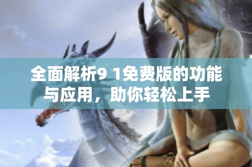 全面解析9 1免費(fèi)版的功能與應(yīng)用，助你輕松上手