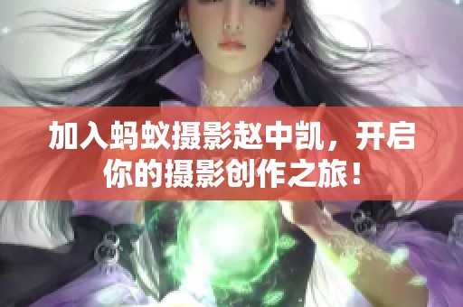 加入螞蟻攝影趙中凱，開啟你的攝影創(chuàng)作之旅！