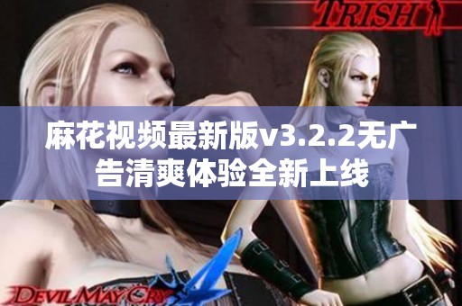 麻花視頻最新版v3.2.2無廣告清爽體驗全新上線