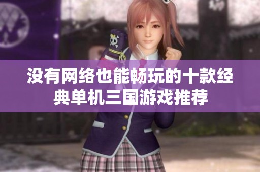 沒有網(wǎng)絡(luò)也能暢玩的十款經(jīng)典單機(jī)三國游戲推薦