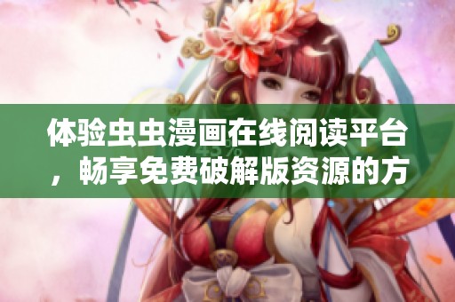體驗蟲蟲漫畫在線閱讀平臺，暢享免費破解版資源的方法分享