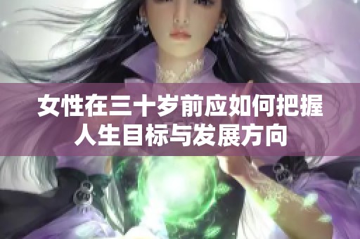 女性在三十歲前應(yīng)如何把握人生目標(biāo)與發(fā)展方向