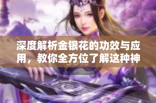 深度解析金銀花的功效與應(yīng)用，教你全方位了解這種神奇草藥