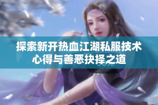 探索新開(kāi)熱血江湖私服技術(shù)心得與善惡抉擇之道
